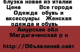 блузка новая из италии › Цена ­ 400 - Все города Одежда, обувь и аксессуары » Женская одежда и обувь   . Амурская обл.,Магдагачинский р-н